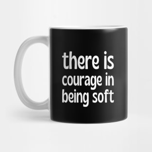 There is courage in being soft Mug
